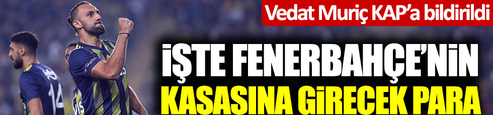 Fenerbahçe Vedat Muriç'i KAP'a bildirdi! Transferden ne kadar kazanacak?