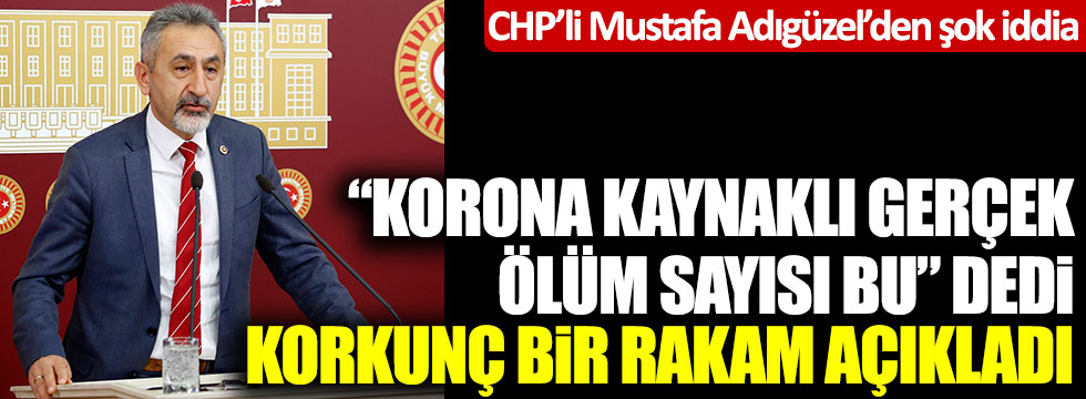 CHP’li Mustafa Adıgüzel’den şok iddia: "Korona kaynaklı gerçek ölüm sayısı bu" dedi korkunç bir rakam açıkladı