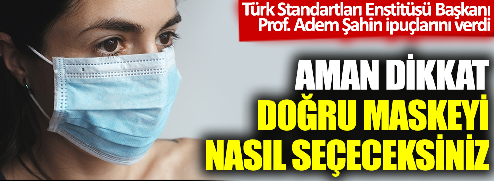 Aman dikkat doğru maskeyi nasıl seçeceksiniz! Türk Standartları Enstitüsü Başkanı Prof. Adem Şahin ipuçlarını verdi