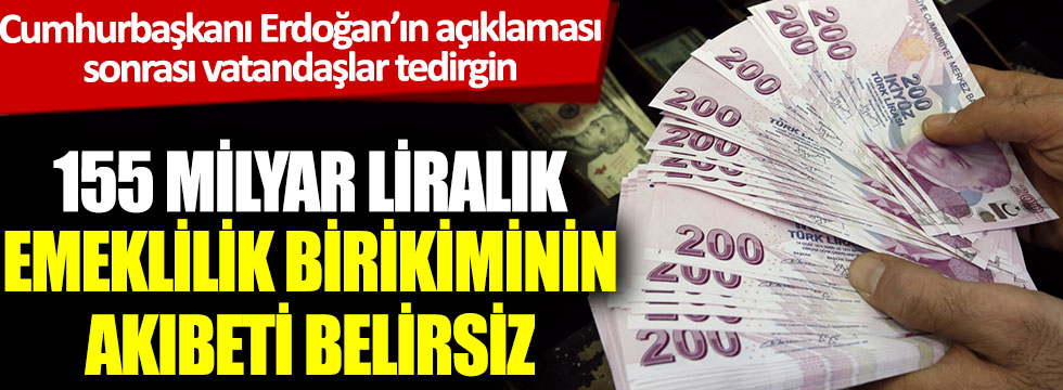155 milyar liralık emeklilik birikiminin akıbeti belirsiz: Cumhurbaşkanı Erdoğan’ın açıklaması sonrası vatandaşlar tedirgin