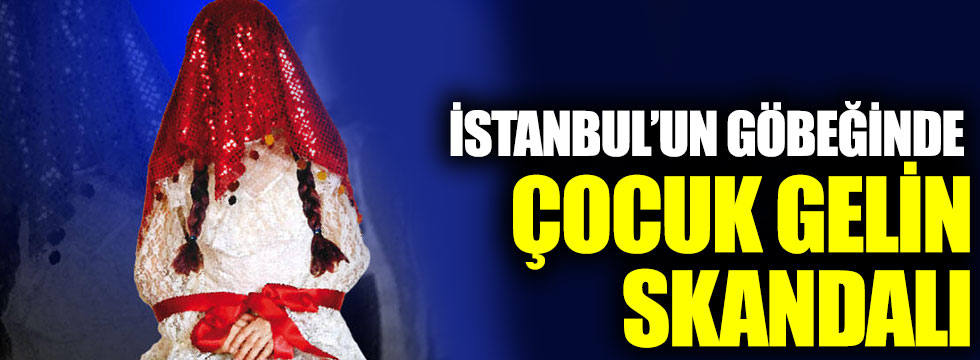 İstanbul’un göbeğinde ‘çocuk gelin’ skandalı