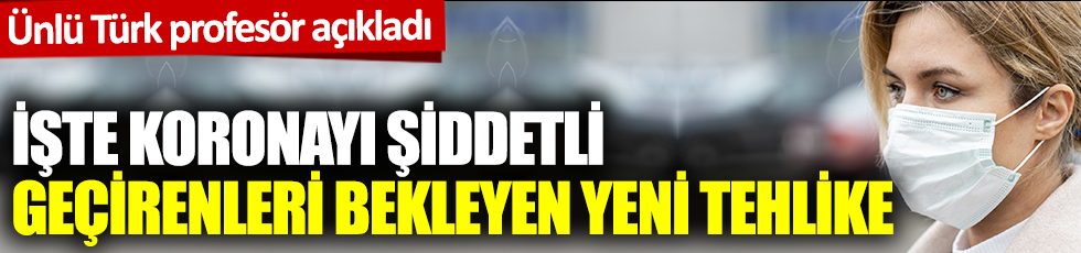 Ünlü Türk profesör açıkladı: İşte koronayı şiddetli geçirenleri bekleyenleri yeni tehlike