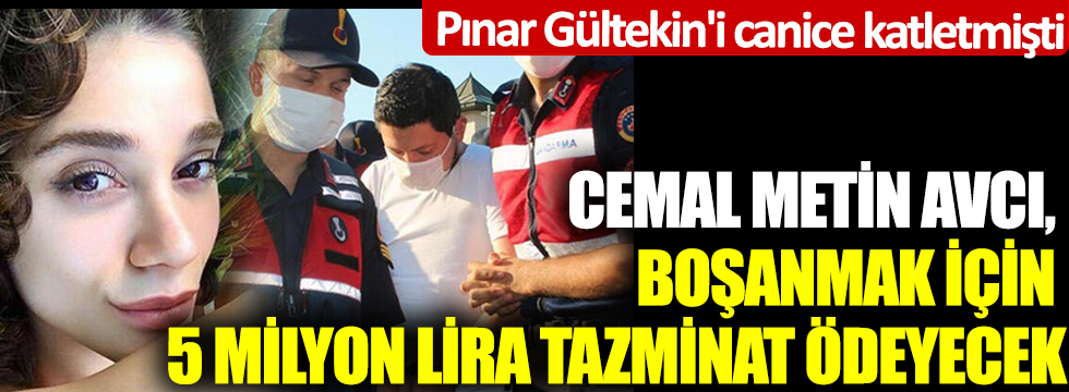 Pınar Gültekin'i canice katletmişti! Cemal Metin Avcı, boşanmak için 5 milyon lira tazminat ödeyecek