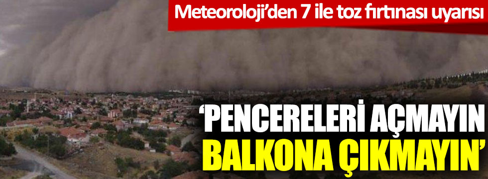 Meteoroloji’den 7 ile toz fırtınası uyarısı: 'Pencereleri açmayın, balkona çıkmayın'