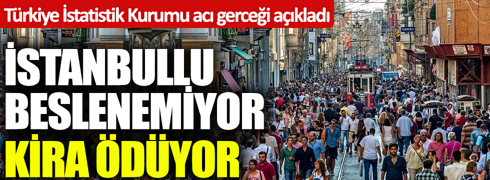 İstanbullu beslenemiyor kira ödüyor! Türkiye İstatistik Kurumu acı gerçeği açıkladı