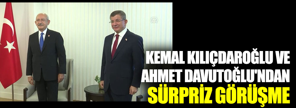 Kemal Kılıçdaroğlu ve Ahmet Davutoğlu'ndan sürpriz görüşme