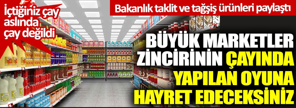 Bakanlık taklit ve tağşiş ürünleri paylaştı. Büyük marketler zincirinin çayında yapılan oyuna hayret edeceksiniz