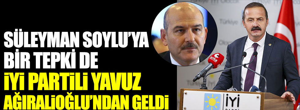 Süleyman Soylu'ya bir tepki de İYİ Partili Yavuz Ağıralioğlu'ndan geldi