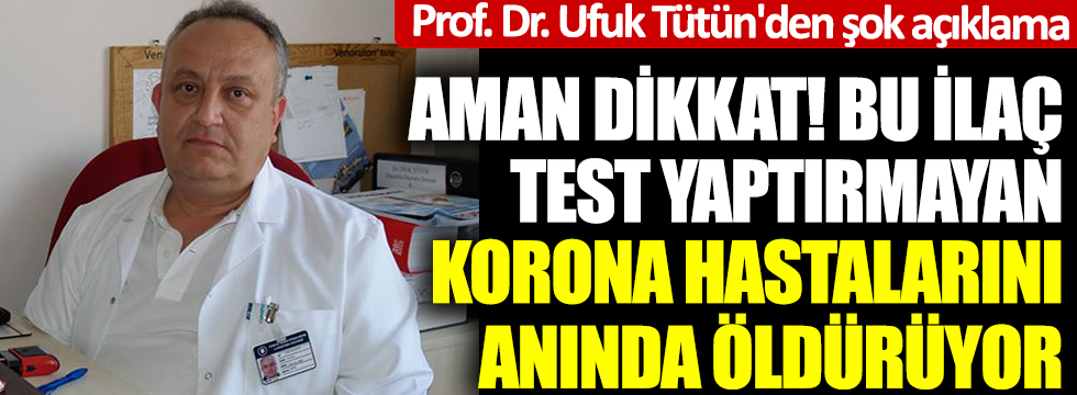 Aman dikkat! Bu ilaç test yaptırmayan korona hastalarını anında öldürüyor! Prof. Dr. Ufuk Tütün'den şok açıklama
