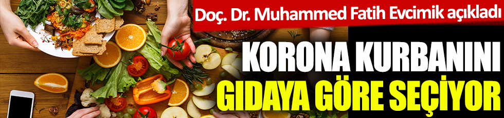 Korona kurbanını gıdaya göre seçiyor! Doç. Dr. Muhammed Fatih Evcimik açıkladı
