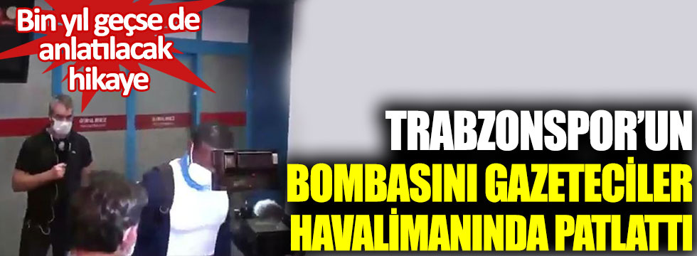 Trabzsonspor’un bombasını gazeteciler havalimanında patlattı. Bin yıl geçse de anlatılacak hikaye