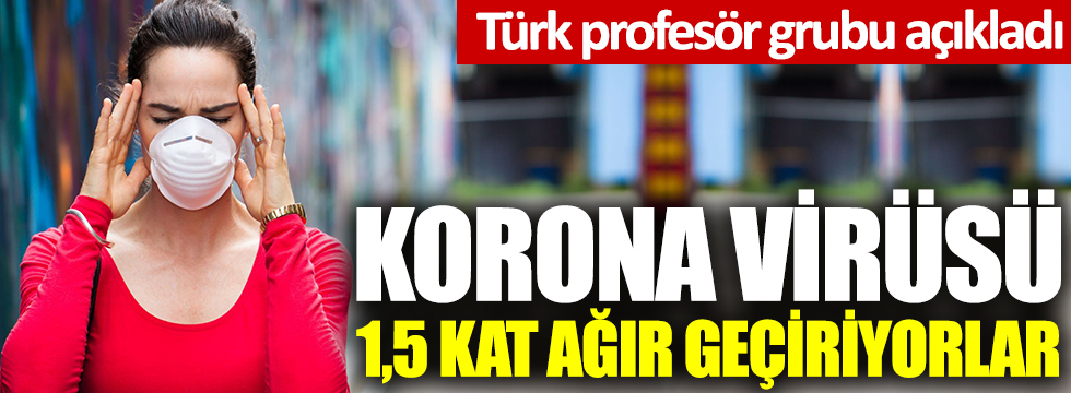 Türk profesör grubu açıkladı: Korona virüsü 1,5 kat ağır geçiriyorlar: Yakalanırlarsa fena