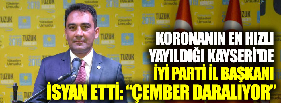 Koronanın en hızlı yayıldığı Kayseri'de İYİ Parti İl Başkanı isyan etti: "Çember daralıyor"