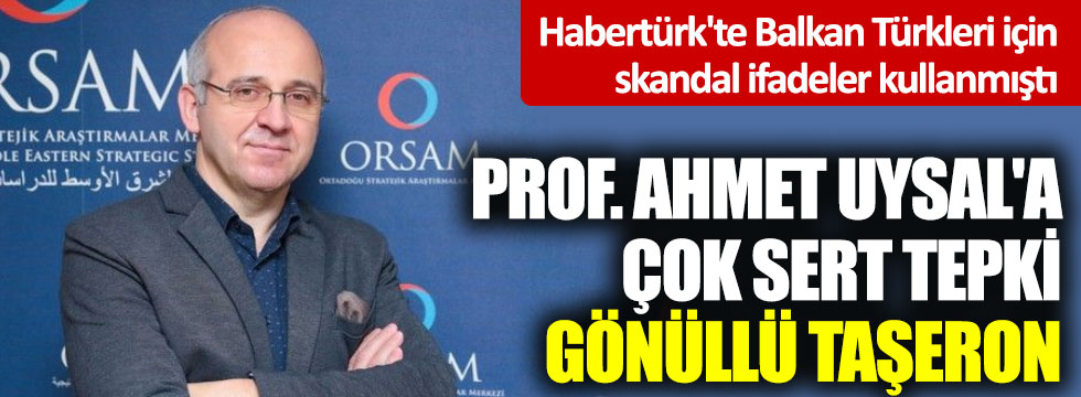 Habertürk'te Balkan Türkleri için skandal ifadeler kullanan Profesör Ahmet Uysal'a çok sert tepki: Gönüllü taşeron