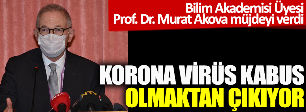 Korona virüs kabus olmaktan çıkıyor! Bilim Akademisi Üyesi Prof. Dr. Murat Akova müjdeyi verdi