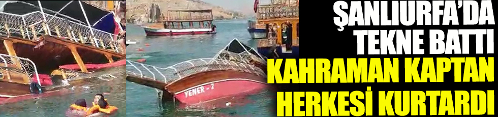 Şanlıurfa'da tekne battı kahraman kaptan 26 kişiyi kurtardı