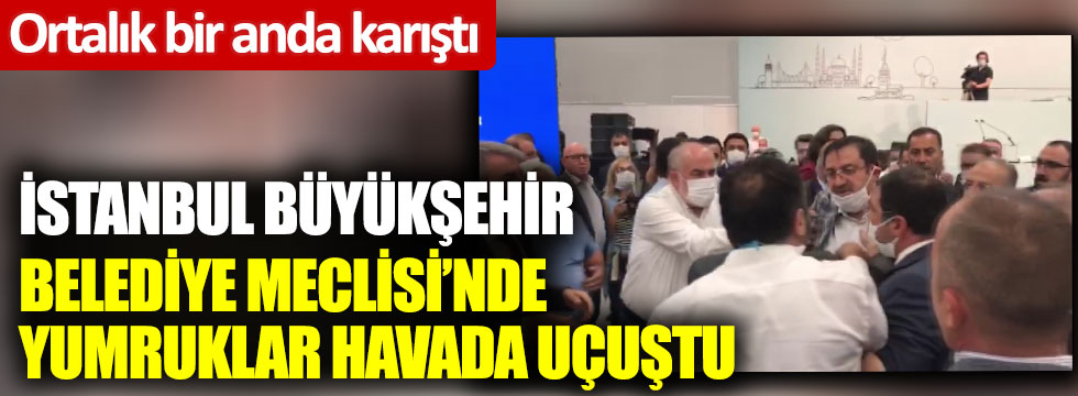 İstanbul Büyükşehir Belediye Meclisi’nde yumruklar havada uçuştu: Ortalık bir anda karıştı