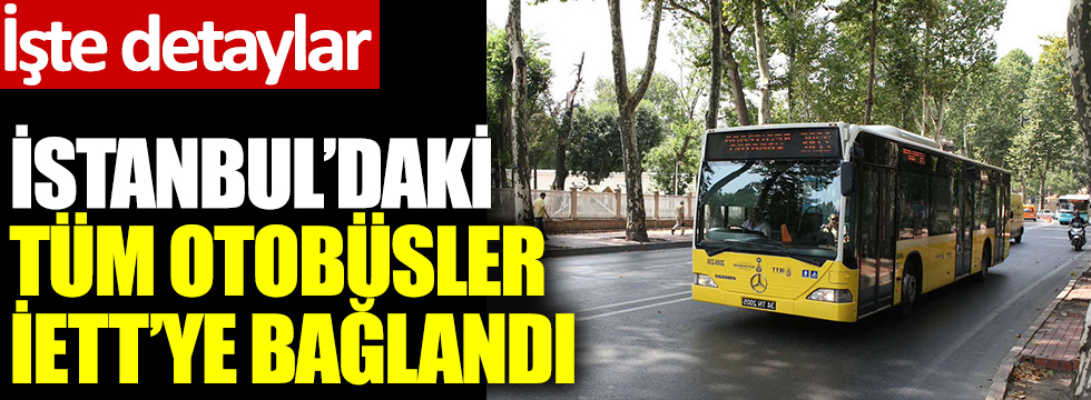 İstanbul'daki tüm otobüsler İETT'ye bağlandı: İşte detaylar