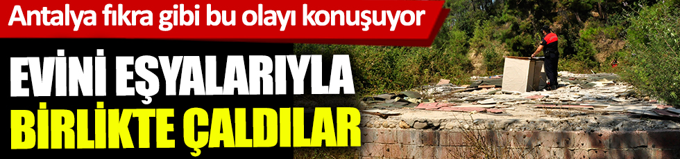Evini eşyalarıyla birlikte çaldılar! Antalya fıkra gibi bu olayı konuşuyor