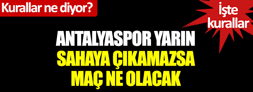 Antalyaspor, yarın sahaya çıkamazsa maç ne olacak? Kurallar ne diyor? İşte kurallar