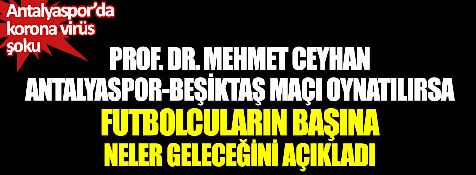 Prof. Dr. Mehmet Ceyhan Antalyaspor-Beşiktaş maçı oynatılırsa futbolcuların başına neler geleceğini açıkladı