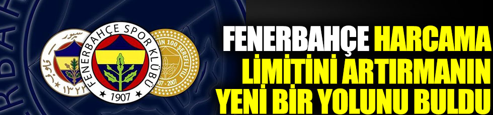 Fenerbahçe harcama limitini artırmanın yeni bir yolunu buldu