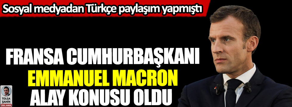 Fransa Cumhurbaşkanı Emmanuel Macron alay konusu oldu, sosyal medyadan Türkçe paylaşım yapmıştı