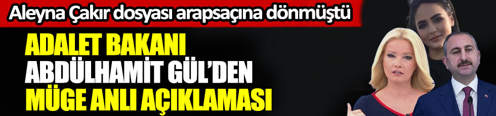 Adalet Bakanı Abdülhamit Gül’den Müge Anlı açıklaması, Aleyna Çakır dosyası arapsaçına dönmüştü