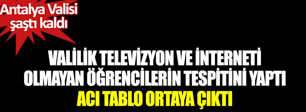 Antalya’da televizyon ve interneti olamayan öğrencilerin tespiti yapılırken acı tablo ortaya çıktı: Antalya Valisi şaştı kaldı