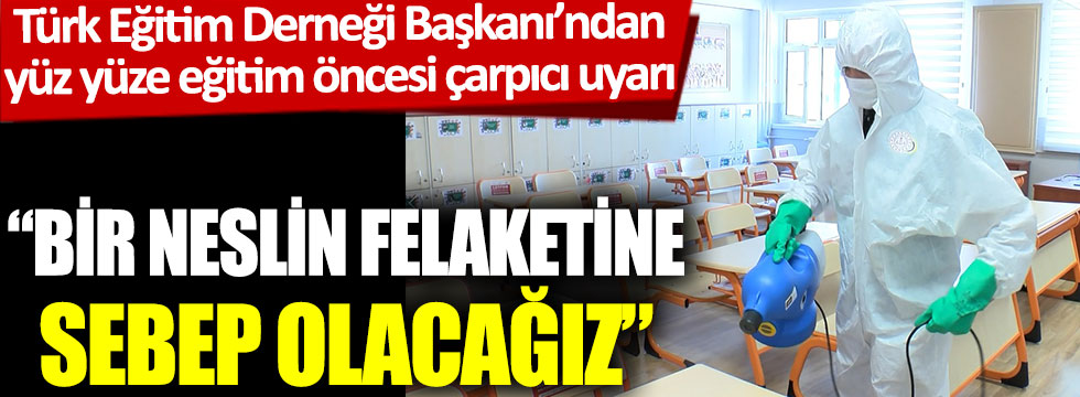 Türk Eğitim Derneği Başkanı’ndan yüz yüze eğitim öncesi çarpıcı uyarı: “Bir neslin felaketine sebep olacağız”