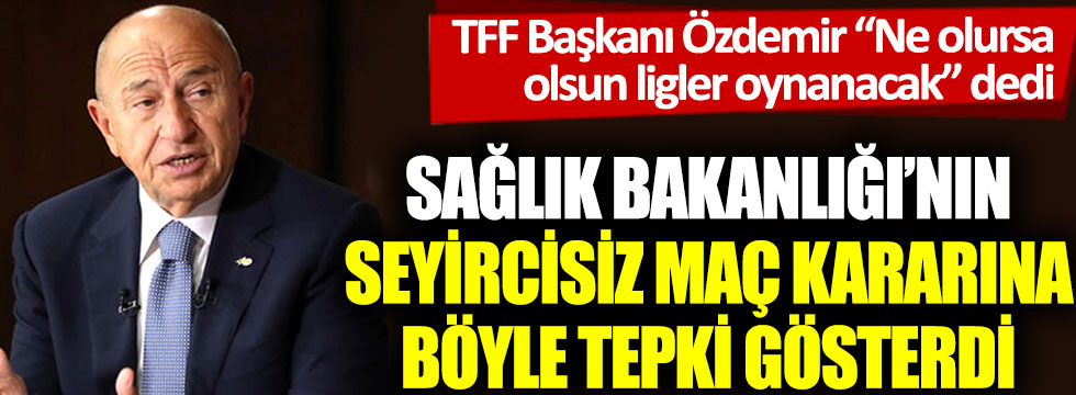 TFF Başkanı Özdemir “Ne olursa olsun ligler oynanacak” dedi. Sağlık Bakanlığı’nın seyircisiz maç kararına böyle tepki gösterdi