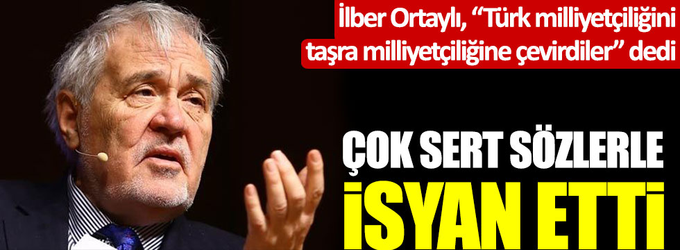İlber Ortaylı, “Türk milliyetçiliğini taşra milliyetçiliğine çevirdiler” dedi, çok sert sözlerle isyan etti