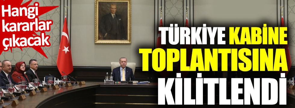 Türkiye Kabine toplantısına kilitlendi! Hangi kararlar çıkacak