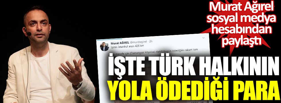 Gazeteci Murat Ağırel Twitter'den paylaştı: İşte Türk halkının yola ödediği para