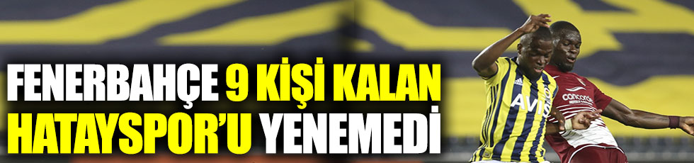 Fenerbahçe, 9 kişi kalan Hatayspor'u yenemedi