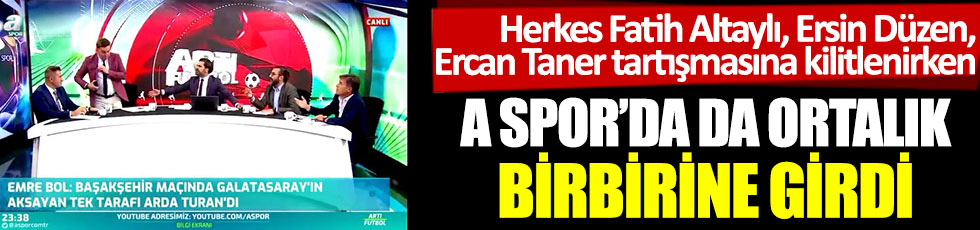 Herkes Fatih Altaylı, Ersin Düzen, Ercan Taner tartışmasına kilitlenirken A Spor’da da ortalık birbirine girdi