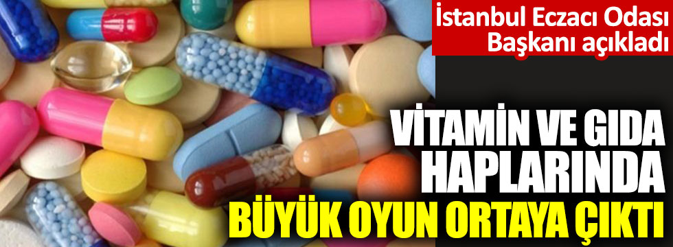 İstanbul Eczacı Odası Başkanı açıkladı: Vitamin ve gıda haplarında büyük oyun ortaya çıktı