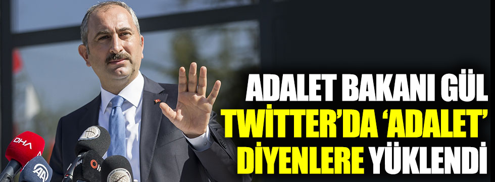 Adalet Bakanı Gül Twitter’da ‘Adalet’ diyenlere yüklendi