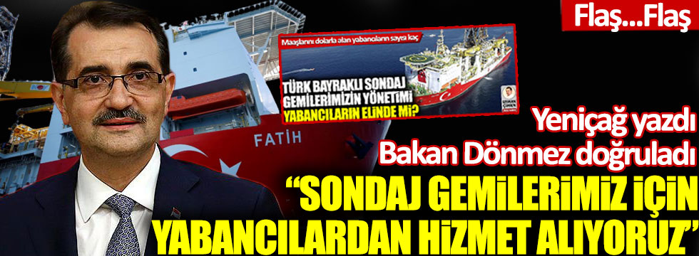 Yeniçağ yazdı Bakan Fatih Dönmez doğruladı: Sondaj gemilerimiz için yabancılardan hizmet alıyoruz!