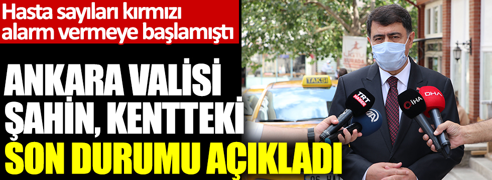Hasta sayıları kırmızı alarm vermeye başlamıştı: Ankara Valisi Şahin, kentteki son durumu açıkladı