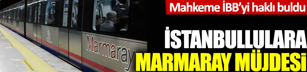 İstanbullulara Marmaray müjdesi: Mahkeme İBB’yi haklı buldu!