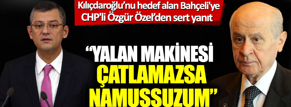 Kılıçdaroğlu’nu hedef alan Bahçeli'ye CHP'li Özgür Özel’den sert yanıt: Yalan makinesi çatlamazsa namussuzum!