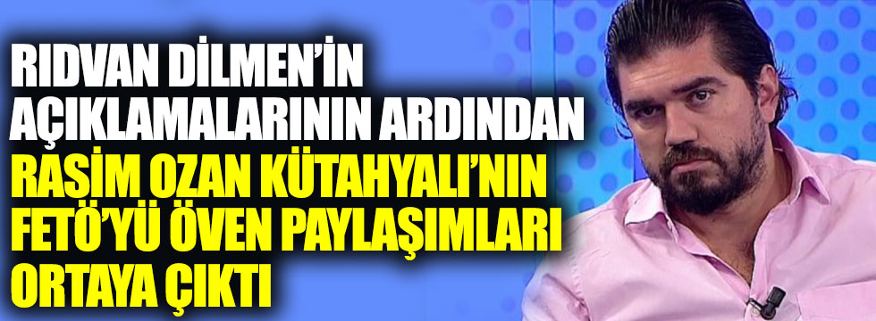 Rıdvan Dilmen’in açıklamalarının ardından Rasim Ozan Kütahyalı’nın FETÖ’yü öven paylaşımları ortaya çıktı