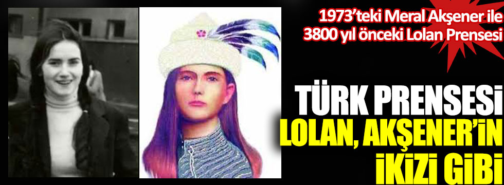 Türk Prensesi Lolan, Meral Akşener’in ikizi gibi