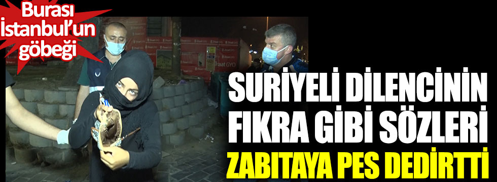 Suriyeli dilencinin fıkra gibi sözleri zabıtaya pes dedirtti. Burası İstanbul’un göbeği