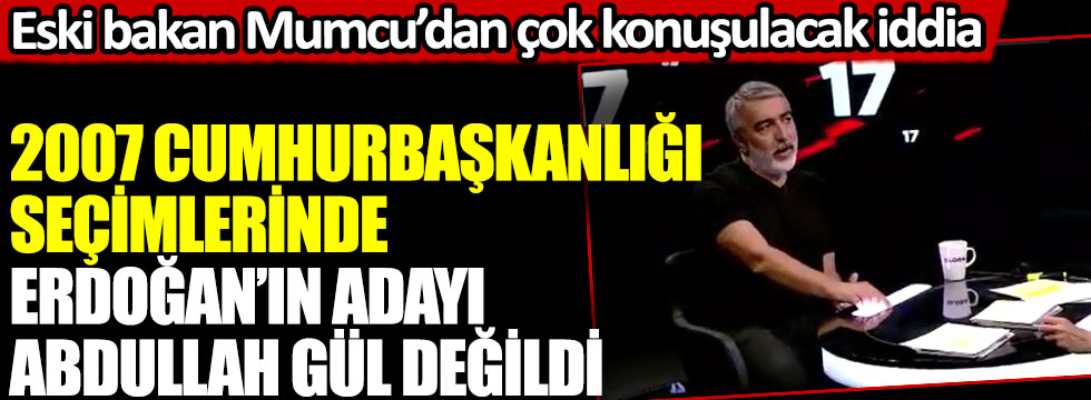 Eski bakan Erkan Mumcu’dan çok konuşulacak iddia: 2007 Cumhurbaşkanlığı seçimlerinde Erdoğan’ın adayı Abdullah Gül değildi