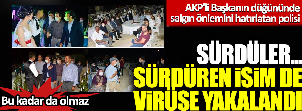 AKP'li Başkanın düğününde salgın önlemini hatırlatan polisi sürdüler: Sürdüren isim de virüse yakalandı!