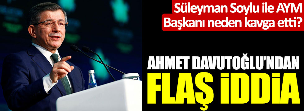 Süleyman Soylu ile AYM Başkanı neden kavga etti? Ahmet Davutoğlu'ndan flaş iddia