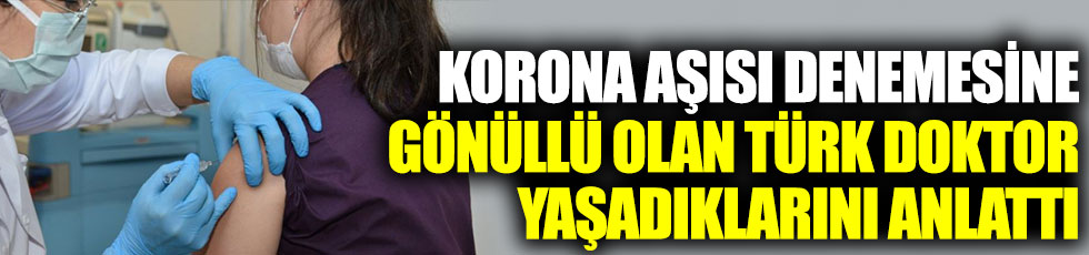 Korona aşısı denemesine gönüllü olan Türk doktor yaşadıklarını anlattı
