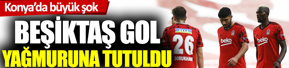 Beşiktaş gol yağmuruna tutuldu. Konya'da büyük şok